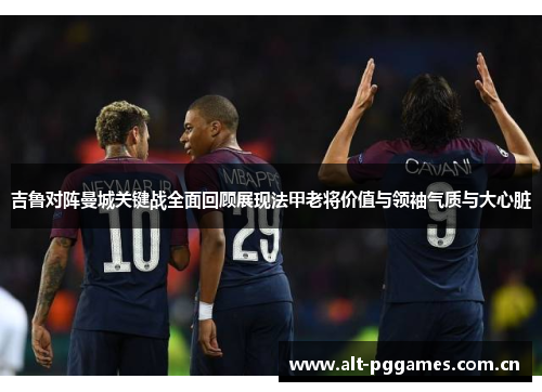 吉鲁对阵曼城关键战全面回顾展现法甲老将价值与领袖气质与大心脏
