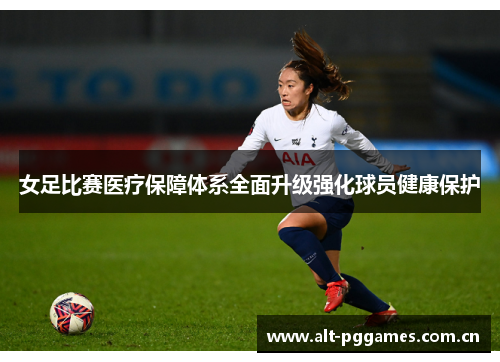 女足比赛医疗保障体系全面升级强化球员健康保护