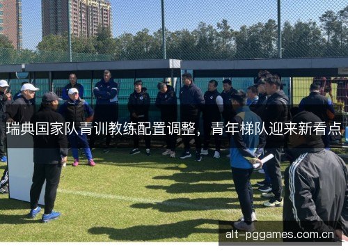 瑞典国家队青训教练配置调整，青年梯队迎来新看点