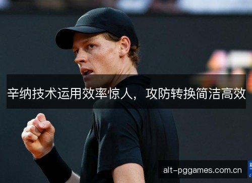 辛纳技术运用效率惊人，攻防转换简洁高效
