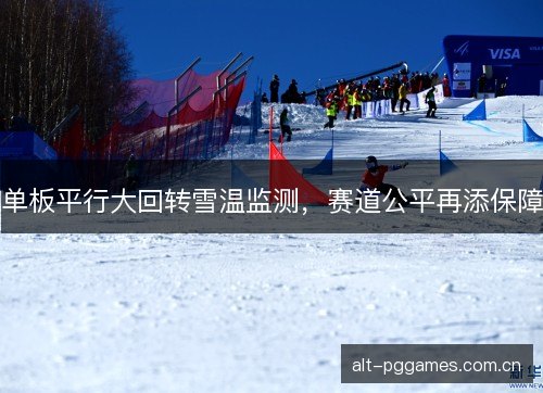 单板平行大回转雪温监测，赛道公平再添保障