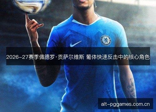 2026-27赛季佩德罗·贡萨尔维斯 葡体快速反击中的核心角色